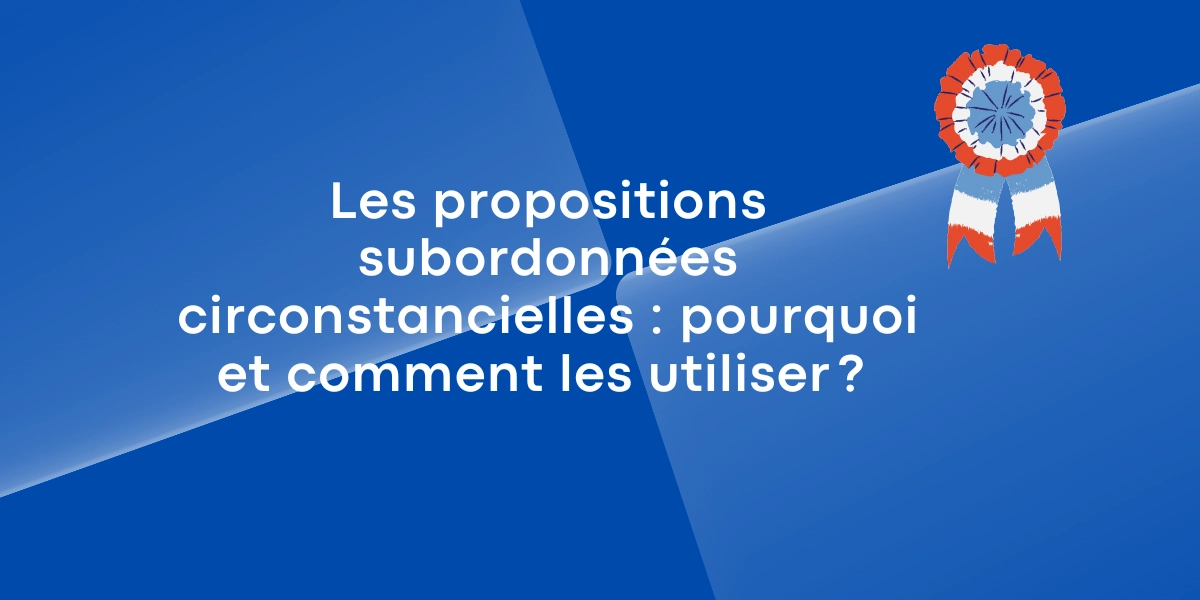 Les propositions subordonnees circonstancielles pourquoi et comment les utiliser  2